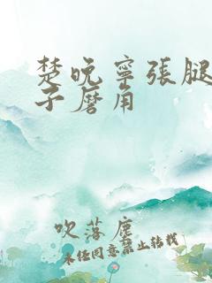 楚晚宁张腿放棋子磨角