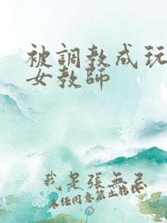 被调教成玩物的女教师