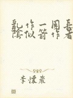 乱作一团长日光阴似箭作者不写了吗