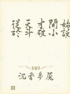 从天才开始无敌于斗破小说无弹窗