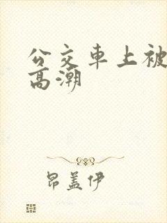 公交车上被插到高潮