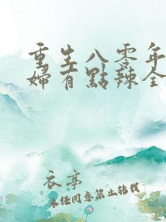 重生八零年代媳妇有点辣全文免费