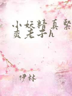 小妖精真紧h嘶爽老子h
