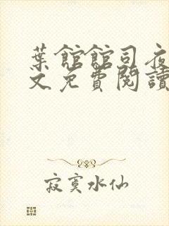 叶馆馆司夜寒全文免费阅读
