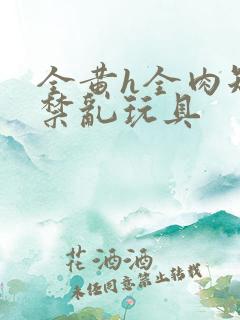 全黄h全肉短篇禁乱玩具