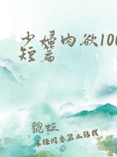 少妇肉欲100短篇