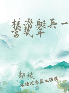 核潜艇兵一般能当几年