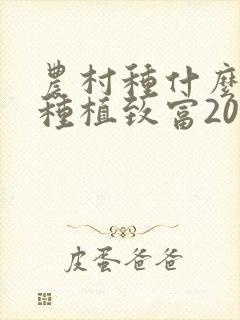 农村种什么挣钱种植致富20个好