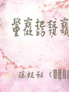 学霸把校霸往死里做的视频