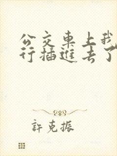 公交车上我被强行插进去了