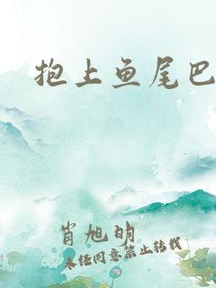 抱上鱼尾巴后