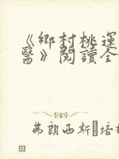 《乡村桃运小神医》阅读全文