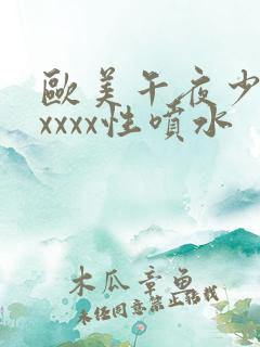 欧美午夜少妇xxxxx性喷水