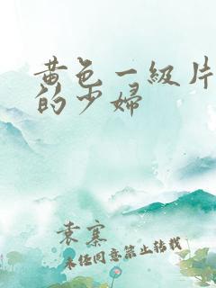 黄色一级片寂寞的少妇