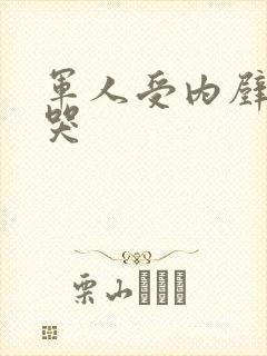 军人受内壁抽搐哭