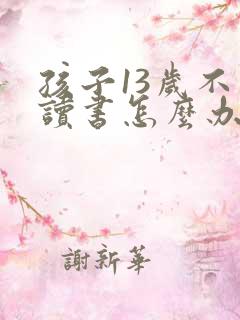 孩子13岁不想读书怎么办