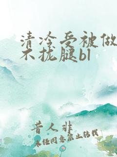 清冷受被做得合不拢腿bl