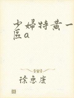少妇特黄一区二区a