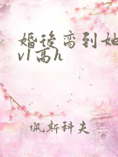 婚后脔到她哭1v1高h