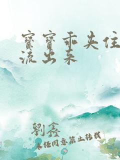 宝宝乖夹住不要流出来