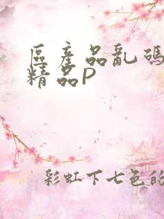 区产品乱码芒果精品P