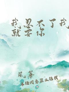 我忍不了我现在就要你
