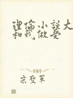 理伦小说大婕子和我做受