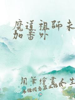 魔道祖师未删减加番外