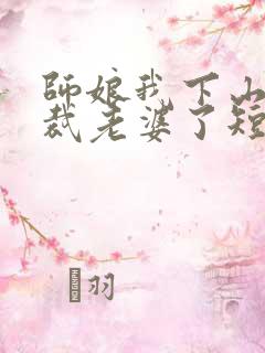 师娘我下山找总裁老婆了短剧免费全集