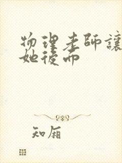 物理老师让我上她后面