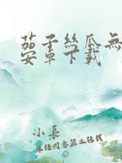 茄子丝瓜无限看安卓下载
