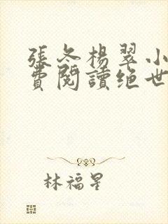 张冬杨翠小说免费阅读绝世小仙医