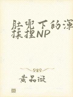 肚兜下的浑圆被揉捏NP