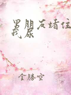男朋友堵住不让我尿