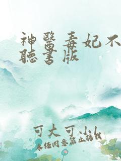神医毒妃不好惹听书版