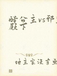 酷公主vs邪魅殿下