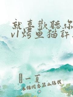 就喜欢听你叫1v1烤鱼猫许薇