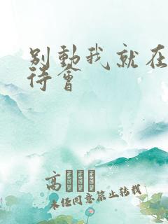 别动我就在里面待会