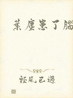 叶尘患了脑癌