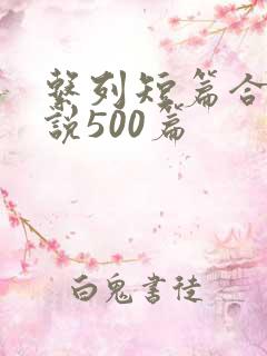系列短篇合集小说500篇