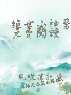 绝世小神医全文免费阅读