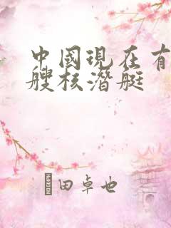 中国现在有多少艘核潜艇