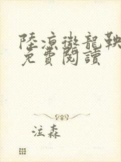 陆凉微龙鞅全文免费阅读