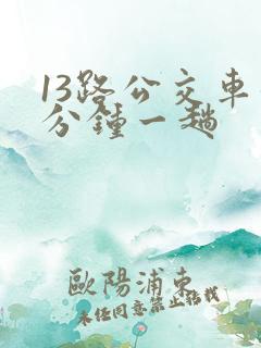 13路公交车几分钟一趟