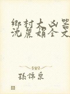 乡村大凶器龙根沈丽娟全文免费阅读