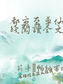 都市至尊仙医在线阅读全文