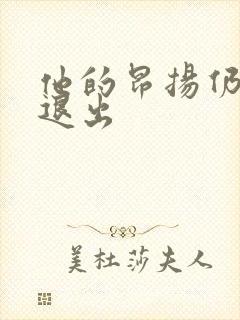 他的昂扬仍不肯退出