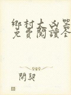 乡村大凶器龙根免费阅读全文最新章节