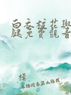 白衣校花与大长腿免费观看电视剧