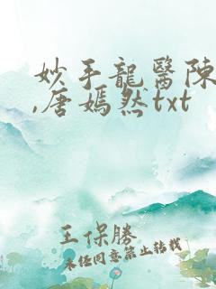 妙手龙医陈万里,唐嫣然txt